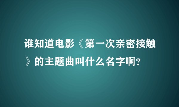谁知道电影《第一次亲密接触》的主题曲叫什么名字啊？