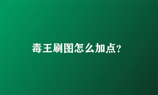 毒王刷图怎么加点？