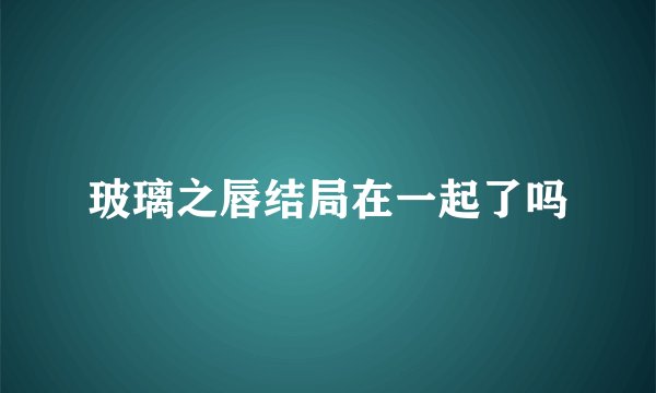 玻璃之唇结局在一起了吗