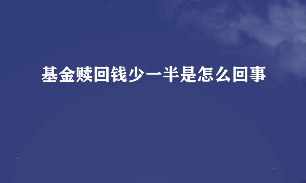 基金赎回钱少一半是怎么回事