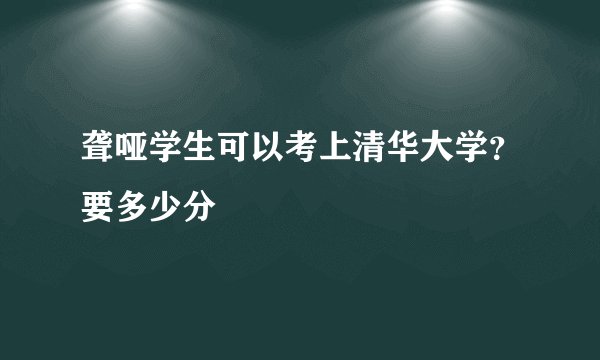 聋哑学生可以考上清华大学？要多少分