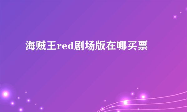 海贼王red剧场版在哪买票