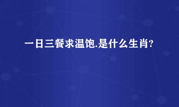 一日三餐求温饱.是什么生肖?