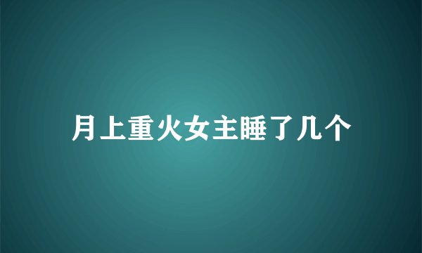 月上重火女主睡了几个
