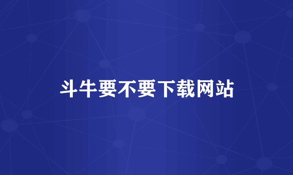 斗牛要不要下载网站
