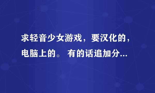 求轻音少女游戏，要汉化的，电脑上的。 有的话追加分啊-0-