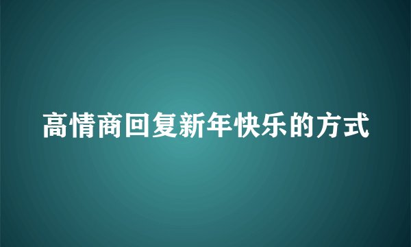 高情商回复新年快乐的方式