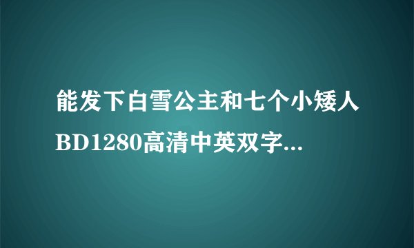 能发下白雪公主和七个小矮人BD1280高清中英双字的种子或下载链接么?