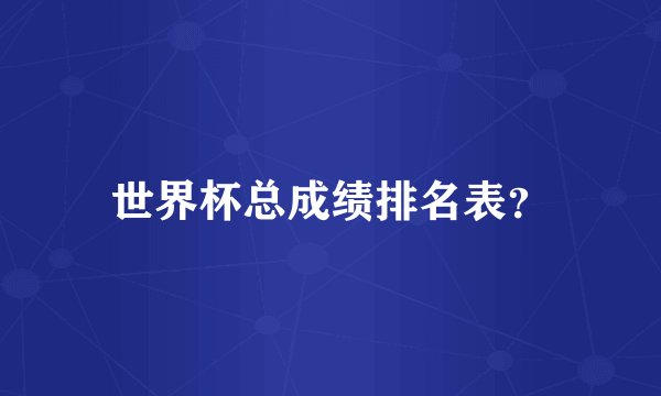 世界杯总成绩排名表？