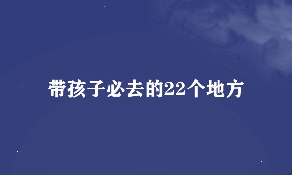 带孩子必去的22个地方