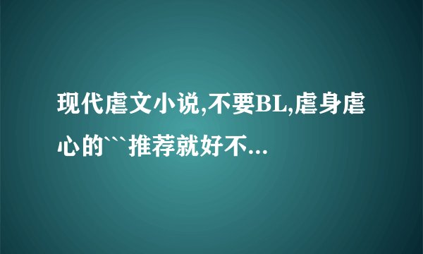 现代虐文小说,不要BL,虐身虐心的```推荐就好不要发邮箱,最好是有点小介绍的