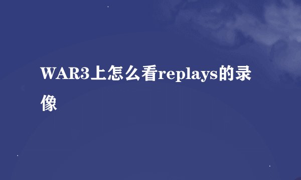WAR3上怎么看replays的录像