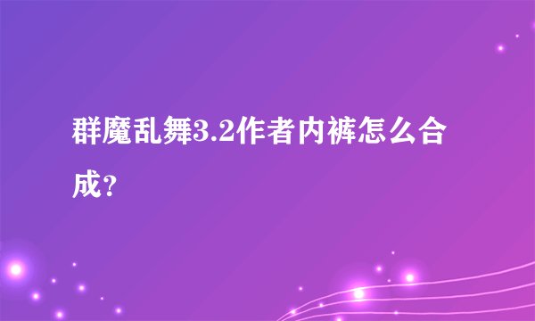 群魔乱舞3.2作者内裤怎么合成？