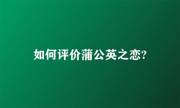 如何评价蒲公英之恋?