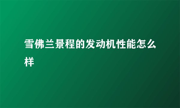 雪佛兰景程的发动机性能怎么样