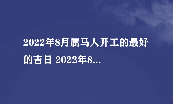 2022年8月属马人开工的最好的吉日 2022年8月生肖马开工黄道吉日