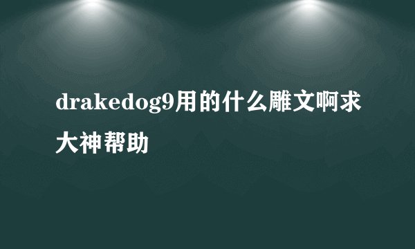 drakedog9用的什么雕文啊求大神帮助