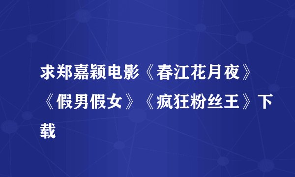 求郑嘉颖电影《春江花月夜》《假男假女》《疯狂粉丝王》下载