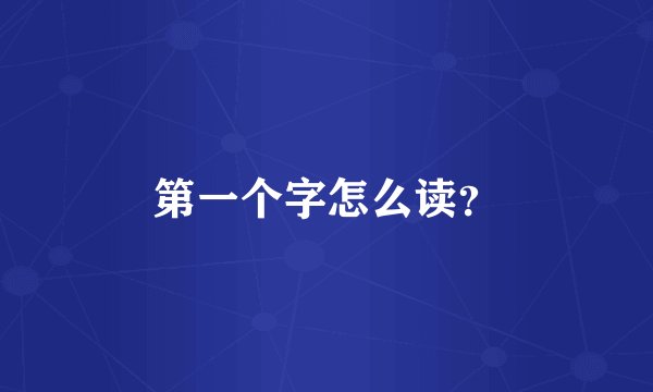 第一个字怎么读？