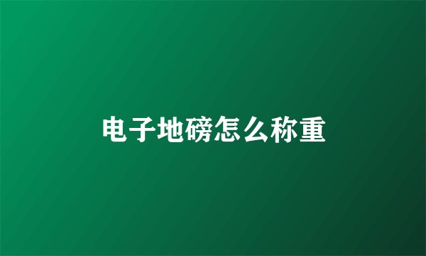 电子地磅怎么称重