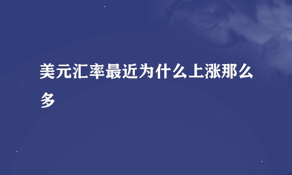 美元汇率最近为什么上涨那么多
