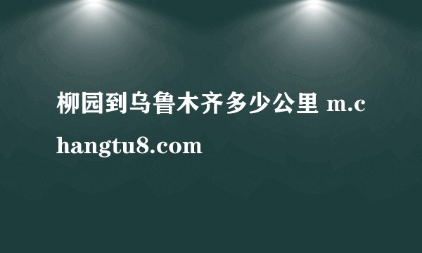 柳园到乌鲁木齐多少公里 m.changtu8.com