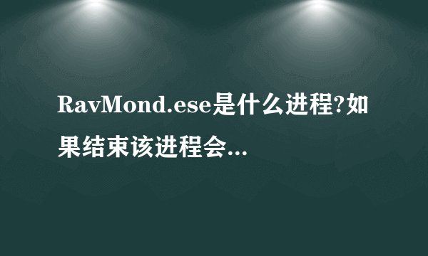 RavMond.ese是什么进程?如果结束该进程会有什么后果?