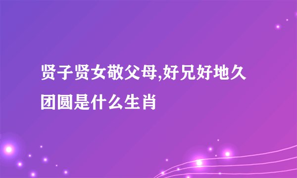 贤子贤女敬父母,好兄好地久团圆是什么生肖