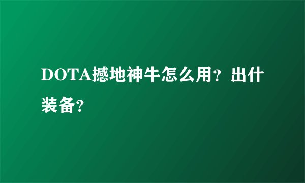 DOTA撼地神牛怎么用？出什装备？