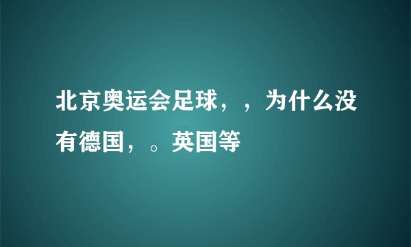 北京奥运会足球，，为什么没有德国，。英国等