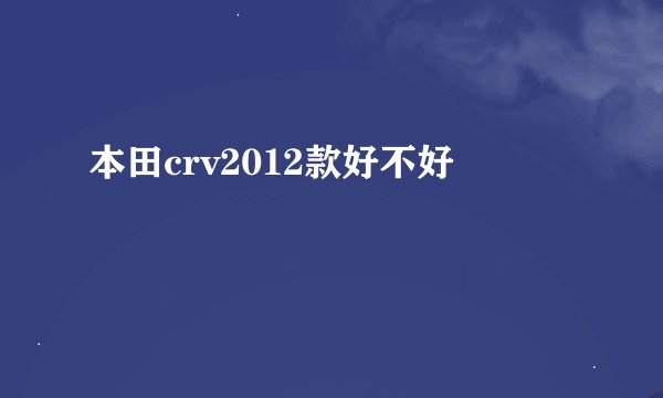 本田crv2012款好不好