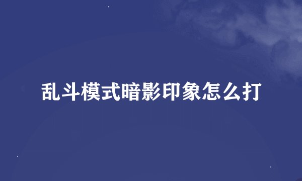 乱斗模式暗影印象怎么打