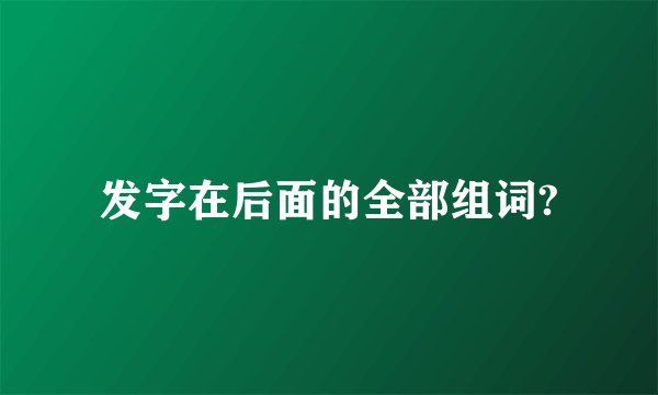 发字在后面的全部组词?