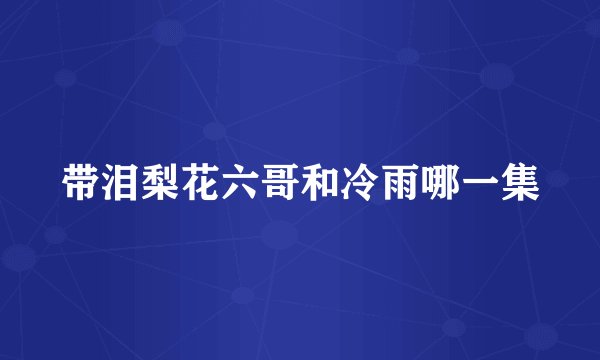 带泪梨花六哥和冷雨哪一集