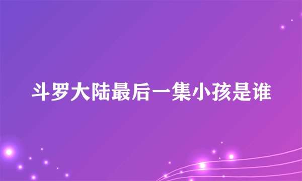 斗罗大陆最后一集小孩是谁