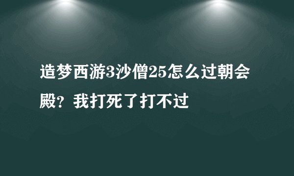 造梦西游3沙僧25怎么过朝会殿？我打死了打不过