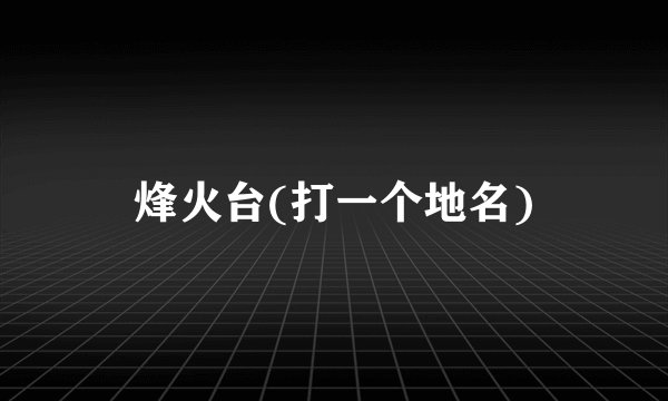 烽火台(打一个地名)