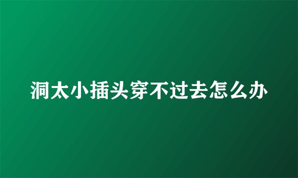 洞太小插头穿不过去怎么办