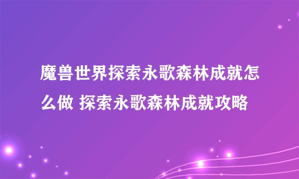 魔兽世界探索永歌森林成就怎么做 探索永歌森林成就攻略
