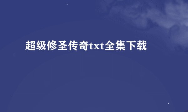超级修圣传奇txt全集下载