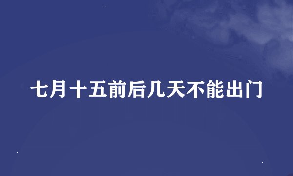 七月十五前后几天不能出门