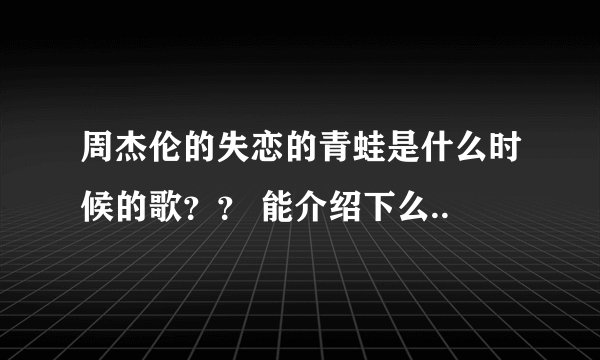 周杰伦的失恋的青蛙是什么时候的歌？？ 能介绍下么..