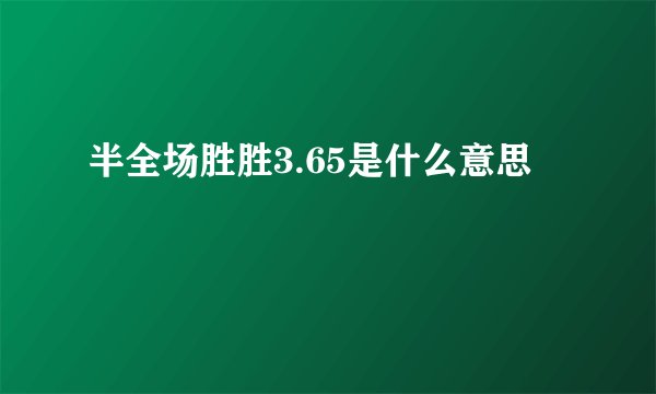 半全场胜胜3.65是什么意思