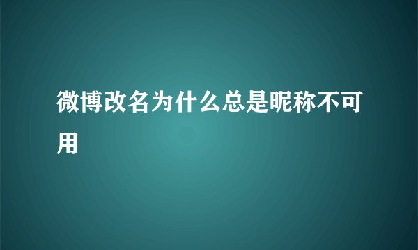 微博改名为什么总是昵称不可用