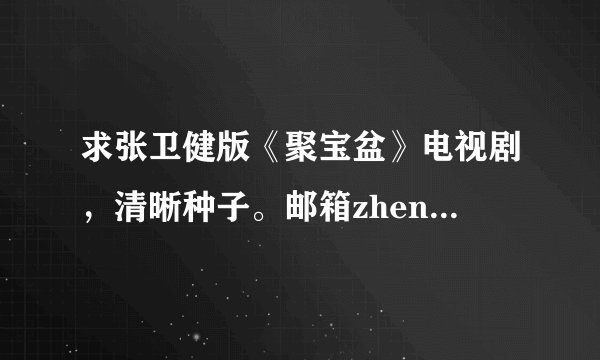 求张卫健版《聚宝盆》电视剧，清晰种子。邮箱zhengfelix008@163.com