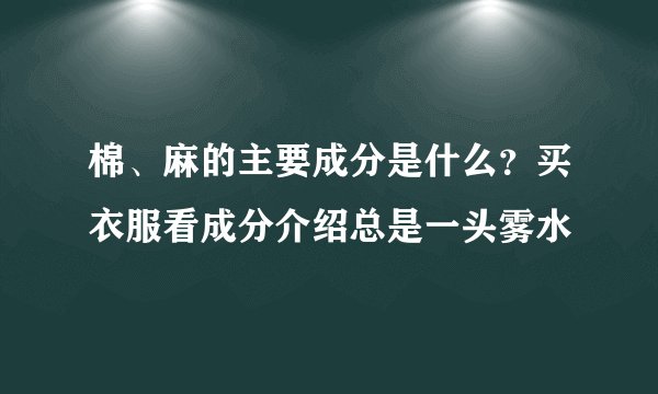 棉、麻的主要成分是什么？买衣服看成分介绍总是一头雾水