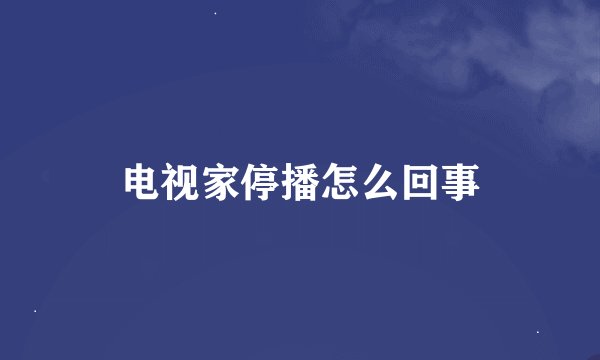 电视家停播怎么回事