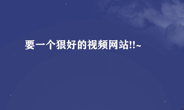 要一个狠好的视频网站!!~