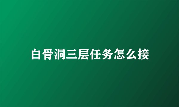 白骨洞三层任务怎么接