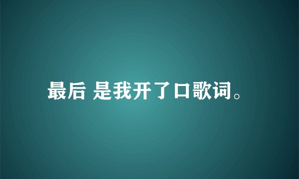 最后 是我开了口歌词。